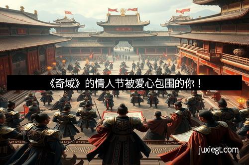 《奇域》的情人节被爱心包围的你！